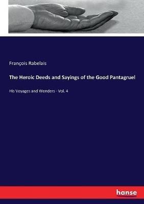The Heroic Deeds and Sayings of the Good Pantagruel: His Voyages and Wonders - Vol. 4 - François Rabelais - cover
