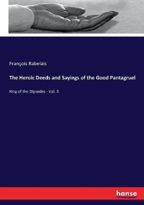 The Heroic Deeds and Sayings of the Good Pantagruel: King of the Dipsodes - Vol. 3 - François Rabelais - cover