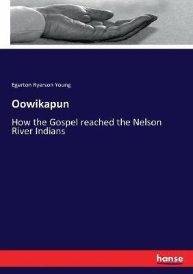 Oowikapun: How the Gospel reached the Nelson River Indians - Egerton Ryerson Young - cover