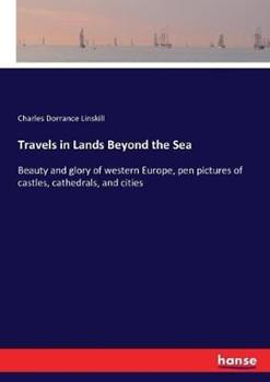 Libro in inglese Travels in Lands Beyond the Sea: Beauty and glory of western Europe, pen pictures of castles, cathedrals, and cities  - Charles Dorrance Linskill