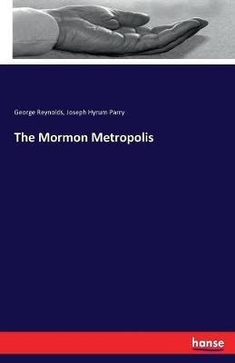 The Mormon Metropolis - George Reynolds,Joseph Hyrum Parry - cover