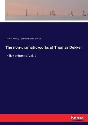 The non-dramatic works of Thomas Dekker: In five volumes. Vol. 1 - Alexander Balloch Grosart,Thomas Dekker - cover