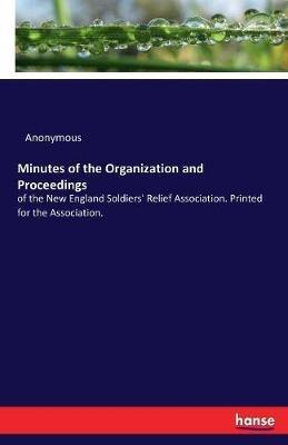Minutes of the Organization and Proceedings: of the New England Soldiers' Relief Association. Printed for the Association. - Anonymous - cover