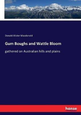 Gum Boughs and Wattle Bloom: gathered on Australian hills and plains - Donald Alister MacDonald - cover