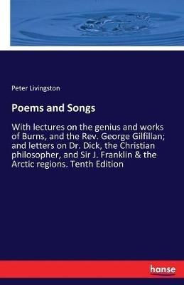 Poems and Songs: With lectures on the genius and works of Burns, and the Rev. George Gilfillan; and letters on Dr. Dick, the Christian philosopher, and Sir J. Franklin & the Arctic regions. Tenth Edition - Peter Livingston - cover