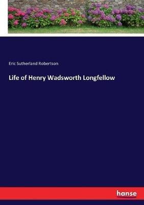 Life of Henry Wadsworth Longfellow - Eric Sutherland Robertson - cover