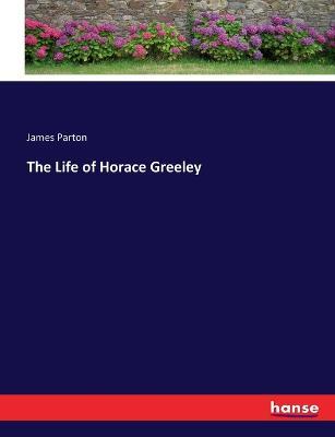 The Life of Horace Greeley - James Parton - cover
