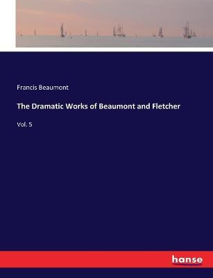 The Dramatic Works of Beaumont and Fletcher: Vol. 5 - Francis Beaumont - cover