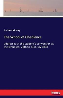 The School of Obedience: addresses at the student's convention at Stellenbosch, 28th to 31st July 1898 - Andrew Murray - cover