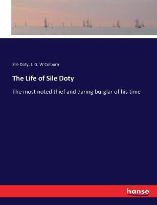 The Life of Sile Doty: The most noted thief and daring burglar of his time - Sile Doty,J G W Colburn - cover