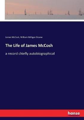 The Life of James McCosh: a record chiefly autobiographical - James McCosh,William Milligan Sloane - cover