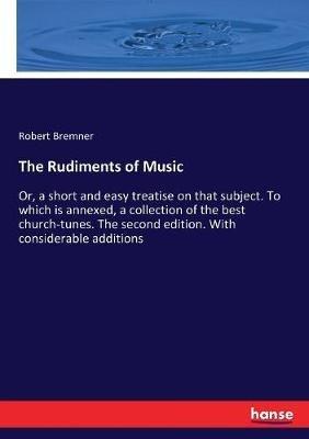 The Rudiments of Music: Or, a short and easy treatise on that subject. To which is annexed, a collection of the best church-tunes. The second edition. With considerable additions - Robert Bremner - cover
