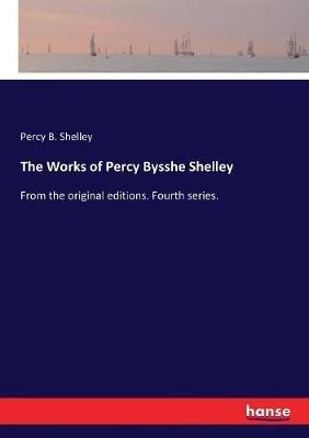 The Works of Percy Bysshe Shelley: From the original editions. Fourth series. - Percy B Shelley - cover
