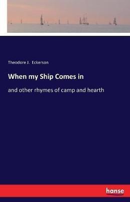 When my Ship Comes in: and other rhymes of camp and hearth - Theodore J Eckerson - cover