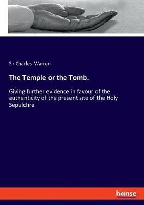 The Temple or the Tomb.: Giving further evidence in favour of the authenticity of the present site of the Holy Sepulchre - Charles Warren - cover