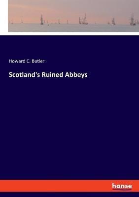 Scotland's Ruined Abbeys - Howard C Butler - cover