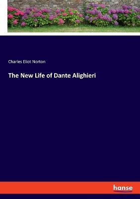 The New Life of Dante Alighieri - Charles Eliot Norton - cover