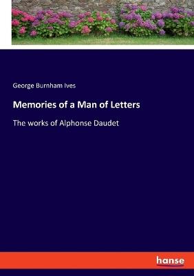 Memories of a Man of Letters: The works of Alphonse Daudet - George Burnham Ives - cover