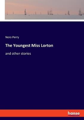 The Youngest Miss Lorton: and other stories - Nora Perry - cover