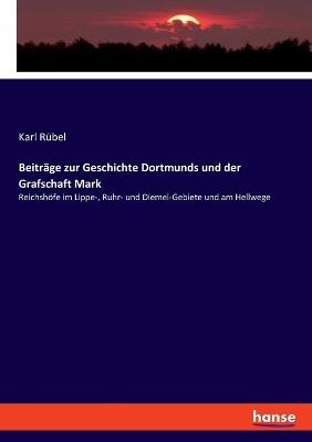 Beiträge zur Geschichte Dortmunds und der Grafschaft Mark: Reichshöfe im Lippe-, Ruhr- und Diemel-Gebiete und am Hellwege - Karl Rübel - cover