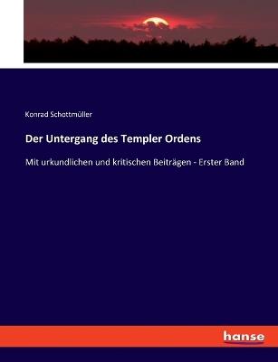 Der Untergang des Templer Ordens: Mit urkundlichen und kritischen Beiträgen - Erster Band - Konrad Schottmüller - cover