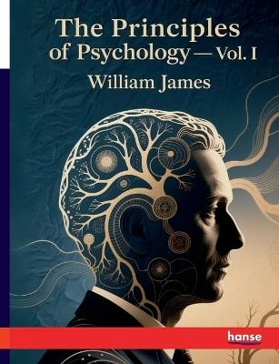 The Principles of Psychology: Vol. I - William James - cover
