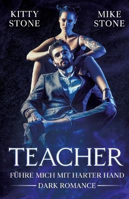 Teacher - Führe mich mit harter Hand: Dark Romance - Kitty Stone,Mike Stone - cover