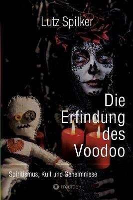 Die Erfindung des Voodoo: Spiritismus, Kult und Geheimnisse - Lutz Spilker - cover
