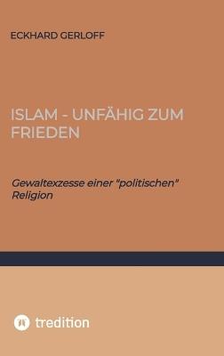 Islam - unfähig zum Frieden: Gewaltexzesse einer "politischen" Religion - Eckhard Gerloff - cover