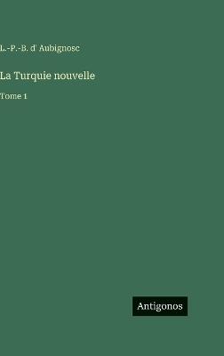 La Turquie nouvelle: Tome 1 - L -P -B D' Aubignosc - cover