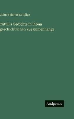 Catull's Gedichte in ihrem geschichtlichen Zusammenhange - Gaius Valerius Catullus - cover
