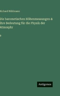 Die barometischen Höhenmessungen & ihre Bedeutung für die Physik der Atmosphr̈e - Richard Rühlmann - cover