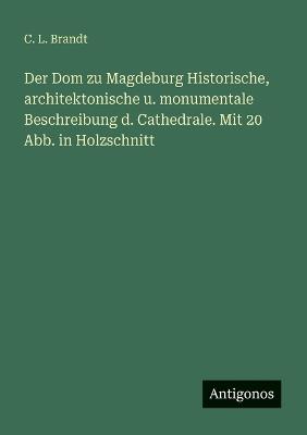 Der Dom zu Magdeburg Historische, architektonische u. monumentale Beschreibung d. Cathedrale. Mit 20 Abb. in Holzschnitt - C L Brandt - cover