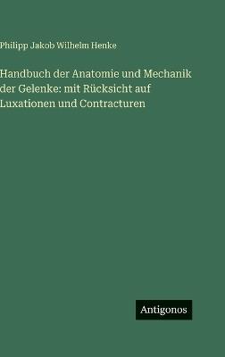 Handbuch der Anatomie und Mechanik der Gelenke: mit Rücksicht auf Luxationen und Contracturen - Philipp Jakob Wilhelm Henke - cover