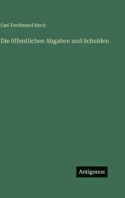 Die öffentlichen Abgaben und Schulden - Carl Ferdinand Hock - cover