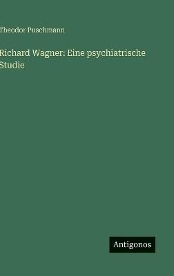 Richard Wagner: Eine psychiatrische Studie - Theodor Puschmann - cover