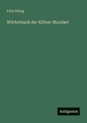 Wörterbuch der Kölner Mundart - Fritz Hönig - cover