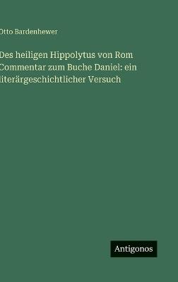 Des heiligen Hippolytus von Rom Commentar zum Buche Daniel: ein literärgeschichtlicher Versuch - Otto Bardenhewer - cover