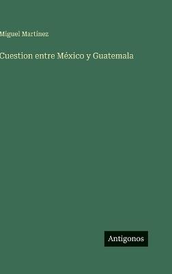 Cuestion entre México y Guatemala - Miguel Martínez - cover