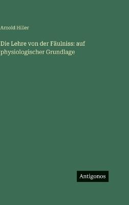 Die Lehre von der Fäulniss: auf physiologischer Grundlage - Arnold Hiller - cover