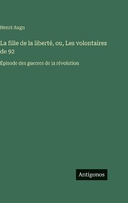 La fille de la liberté, ou, Les volontaires de 92: Épisode des guerres de la révolution - Henri Augu - cover