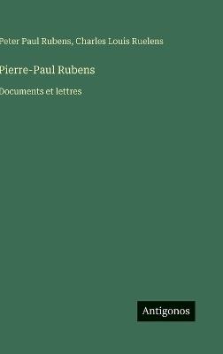 Pierre-Paul Rubens: Documents et lettres - Peter Paul Rubens,Charles Louis Ruelens - cover