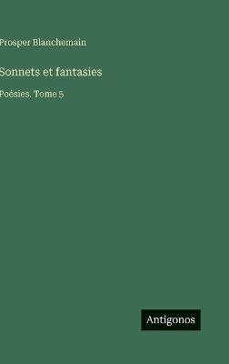 Sonnets et fantasies: Poésies. Tome 5 - Prosper Blanchemain - cover
