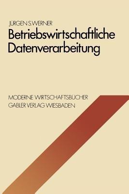Betriebswirtschaftliche Datenverarbeitung: Systeme, Strukturen, Methoden, Verfahren, Entscheidungshilfen - Jürgen S. Werner - cover