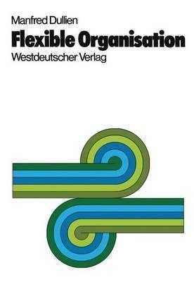 Flexible Organisation: Praxis, Theorie und Konsequenzen des Projekt- und Matrix-Management - Manfred Dullien - cover