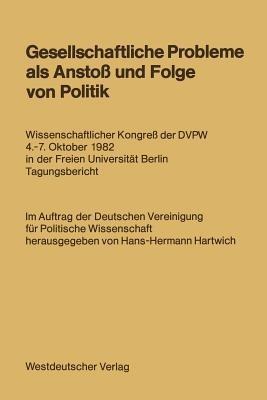 Gesellschaftliche Probleme als Anstoß und Folge von Politik: Wissenschaftlicher Kongreß der DVPW 4.–7. Oktober 1982 in der Freien Universität Berlin Tagungsbericht - Hans-Hermann Hartwich - cover