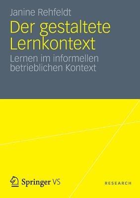 Der gestaltete Lernkontext: Lernen im informellen betrieblichen Kontext - Janine Rehfeldt - cover