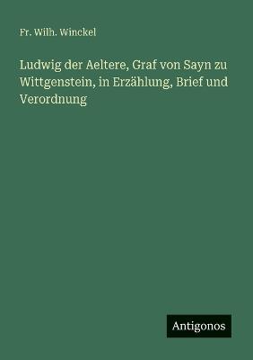 Ludwig der Aeltere, Graf von Sayn zu Wittgenstein, in Erzählung, Brief und Verordnung - Wilh Winckel - cover