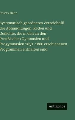 Systematisch geordnetes Verzeichniß der Abhandlungen, Reden und Gedichte, die in den an den Preußischen Gymnasien und Progymnasien 1851-1860 erschienenen Programmen enthalten sind - Gustav Hahn - cover