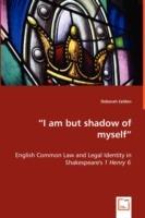 I am but shadow of myself - English Common Law and Legal Identity in Shakespeare's 1 Henry 6 - Deborah Selden - cover